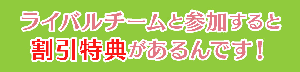 ライバルチームと参加すると割引特典があるんです！